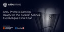 Ardu Prime is getting ready for the Turkish Airlines EuroLeague Final Four